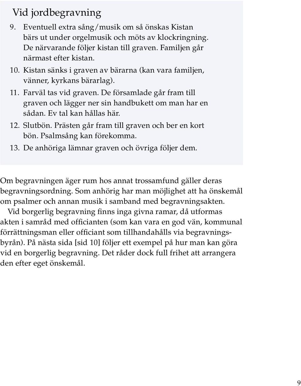 Ev tal kan hållas här. 12. Slutbön. Prästen går fram till graven och ber en kort bön. Psalmsång kan förekomma. 13. De anhöriga lämnar graven och övriga följer dem.