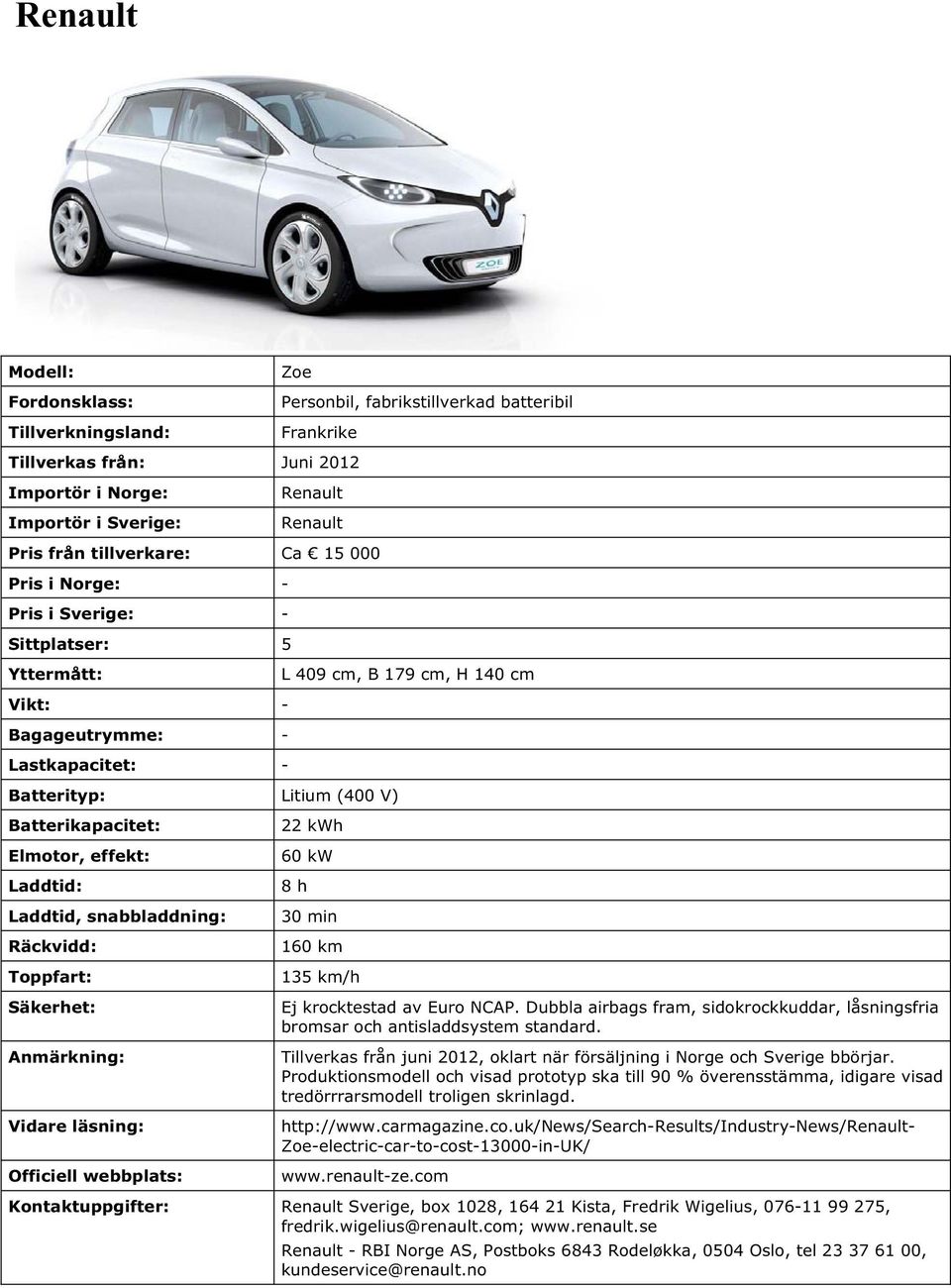 Dubbla airbags fram, sidokrockkuddar, låsningsfria bromsar och antisladdsystem standard. Tillverkas från juni 2012, oklart när försäljning i Norge och Sverige bbörjar.