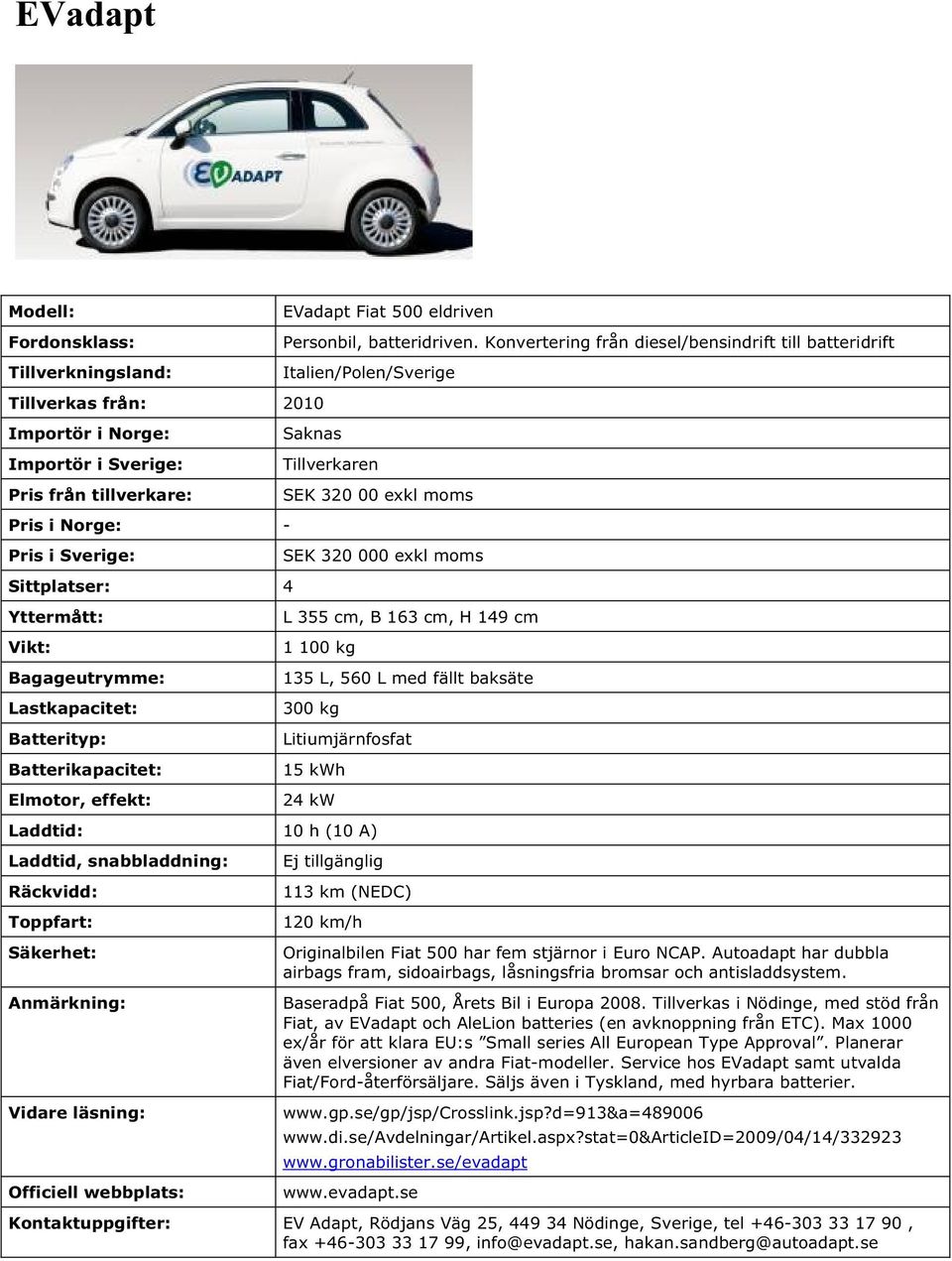 Konvertering från diesel/bensindrift till batteridrift Italien/Polen/Sverige Saknas Tillverkaren SEK 320 00 exkl moms SEK 320 000 exkl moms L 355 cm, B 163 cm, H 149 cm 1 100 kg 135 L, 560 L med