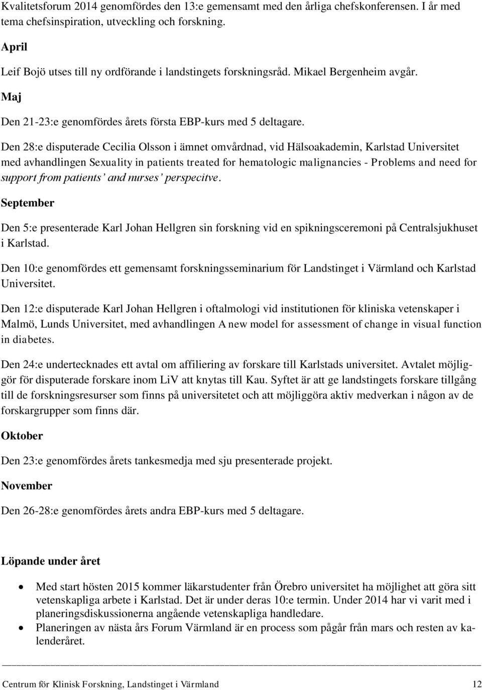 Den 28:e disputerade Cecilia Olsson i ämnet omvårdnad, vid Hälsoakademin, Karlstad Universitet med avhandlingen Sexuality in patients treated for hematologic malignancies - Problems and need for