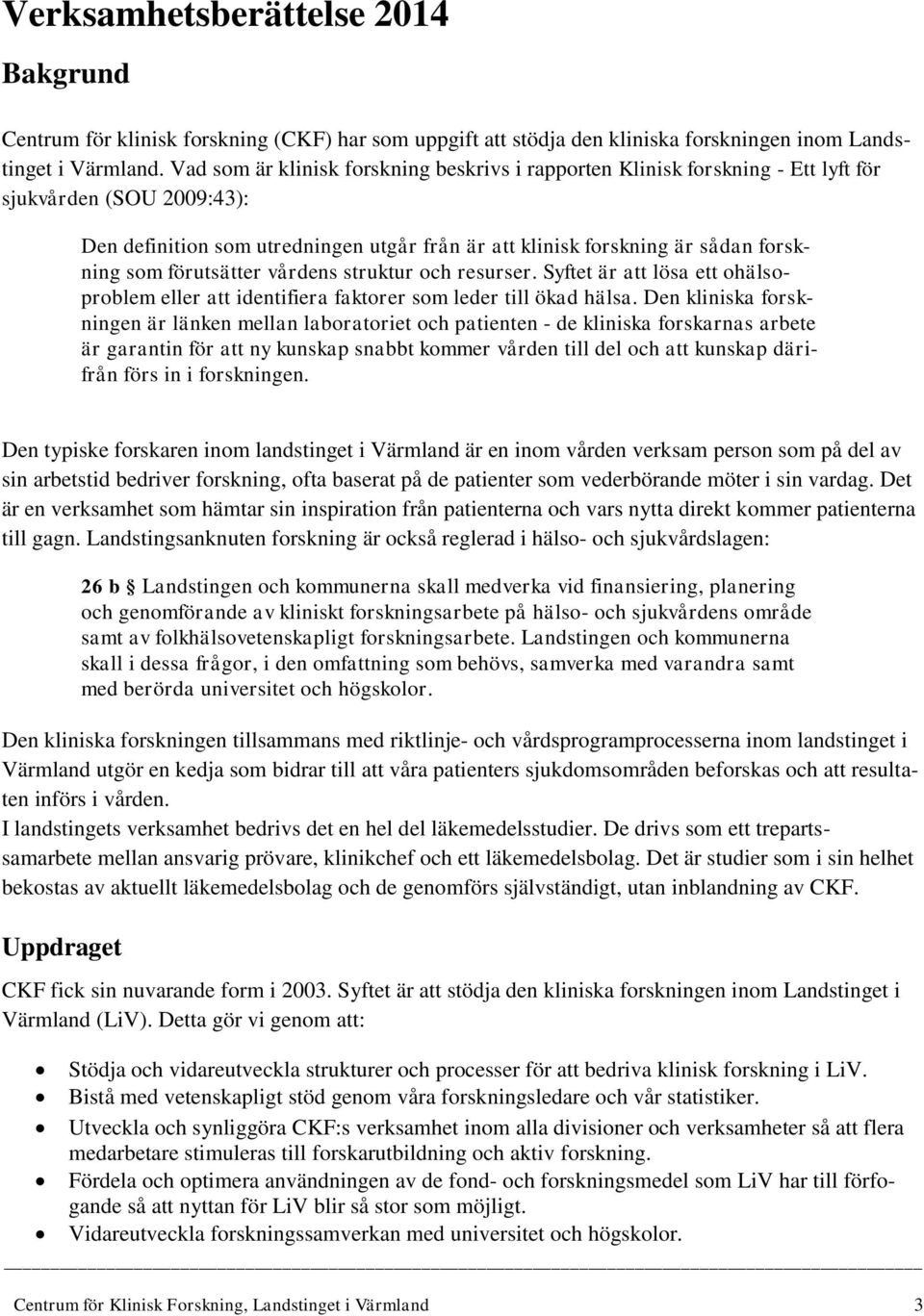 förutsätter vårdens struktur och resurser. Syftet är att lösa ett ohälsoproblem eller att identifiera faktorer som leder till ökad hälsa.