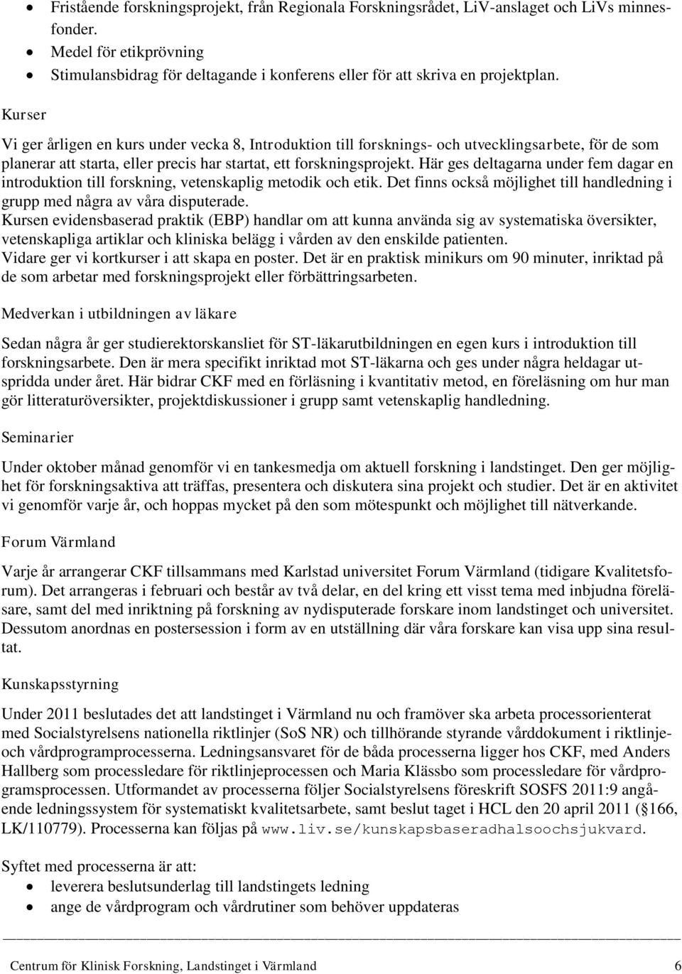 Här ges deltagarna under fem dagar en introduktion till forskning, vetenskaplig metodik och etik. Det finns också möjlighet till handledning i grupp med några av våra disputerade.