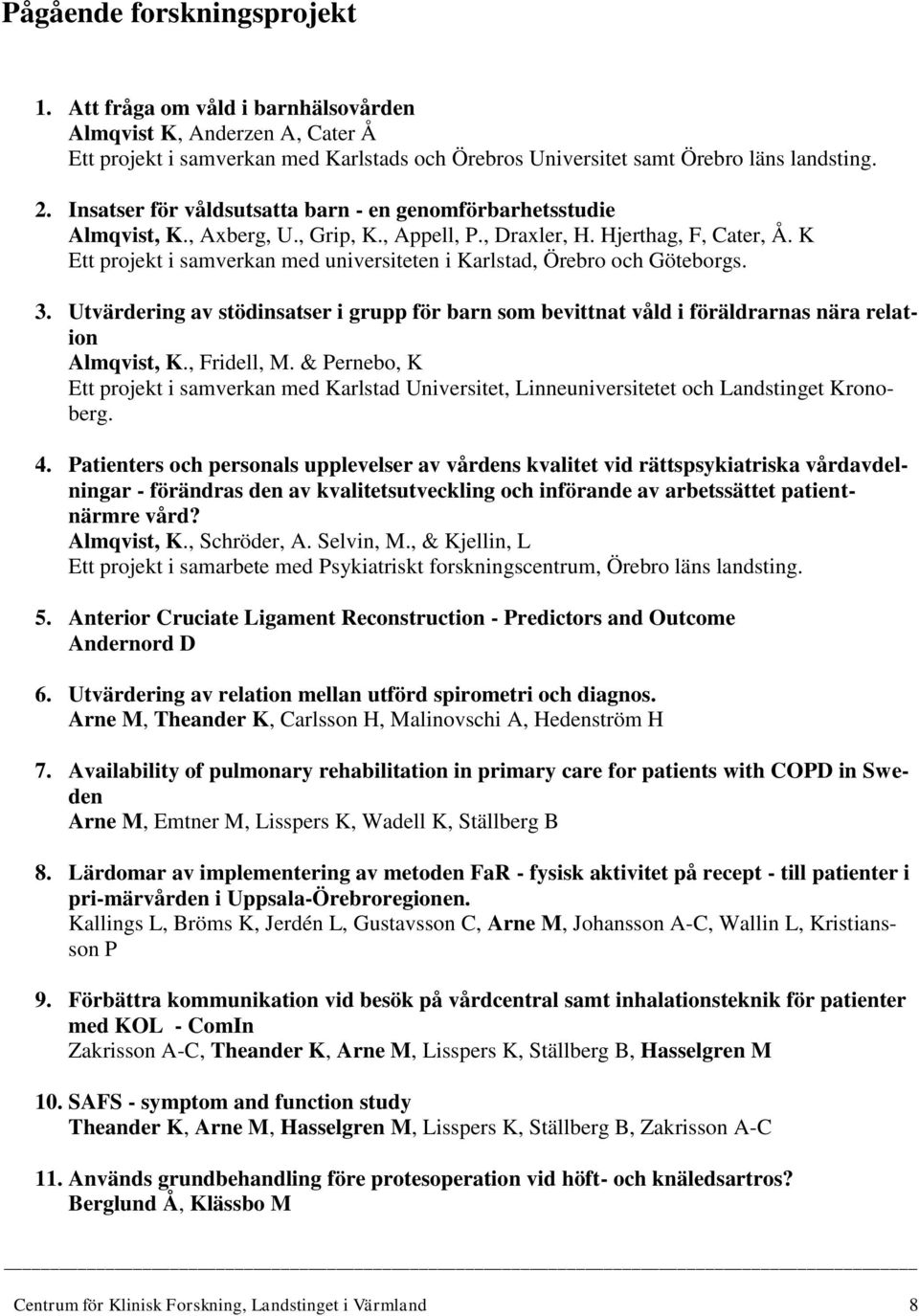 K Ett projekt i samverkan med universiteten i Karlstad, Örebro och Göteborgs. 3. Utvärdering av stödinsatser i grupp för barn som bevittnat våld i föräldrarnas nära relation Almqvist, K., Fridell, M.