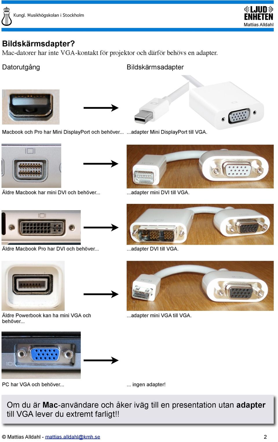 Äldre Macbook har mini DVI och behöver......adapter mini DVI till VGA. Äldre Macbook Pro har DVI och behöver......adapter DVI till VGA.