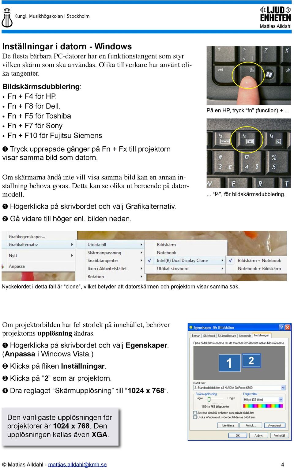 Fn + F5 för Toshiba Fn + F7 för Sony Fn + F10 för Fujitsu Siemens ➊ Tryck upprepade gånger på Fn + Fx till projektorn visar samma bild som datorn.