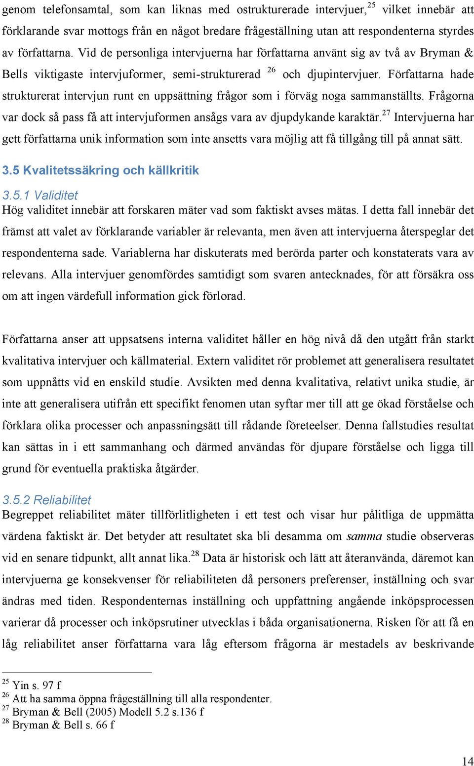 Författarna hade strukturerat intervjun runt en uppsättning frågor som i förväg noga sammanställts. Frågorna var dock så pass få att intervjuformen ansågs vara av djupdykande karaktär.