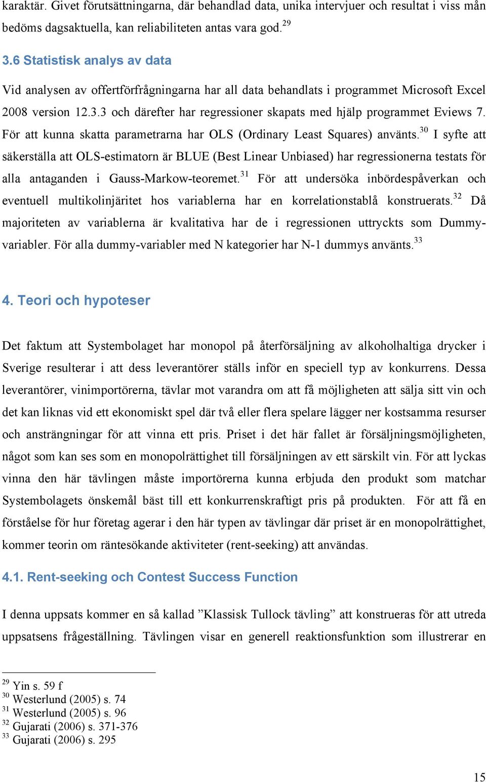 3 och därefter har regressioner skapats med hjälp programmet Eviews 7. För att kunna skatta parametrarna har OLS (Ordinary Least Squares) använts.