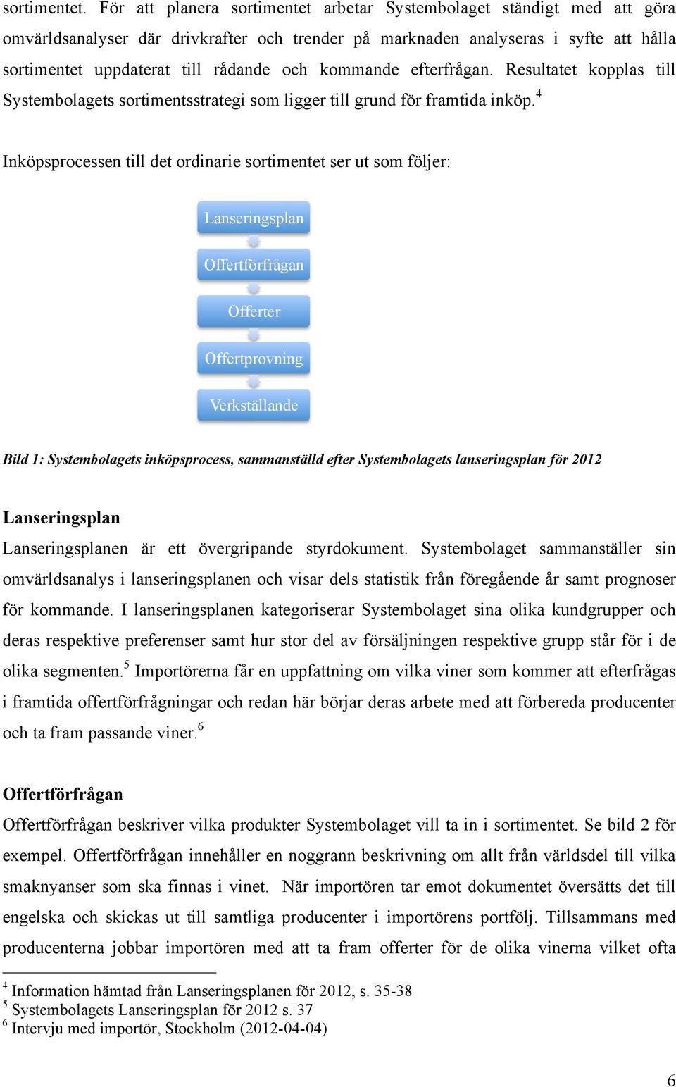 kommande efterfrågan. Resultatet kopplas till Systembolagets sortimentsstrategi som ligger till grund för framtida inköp.