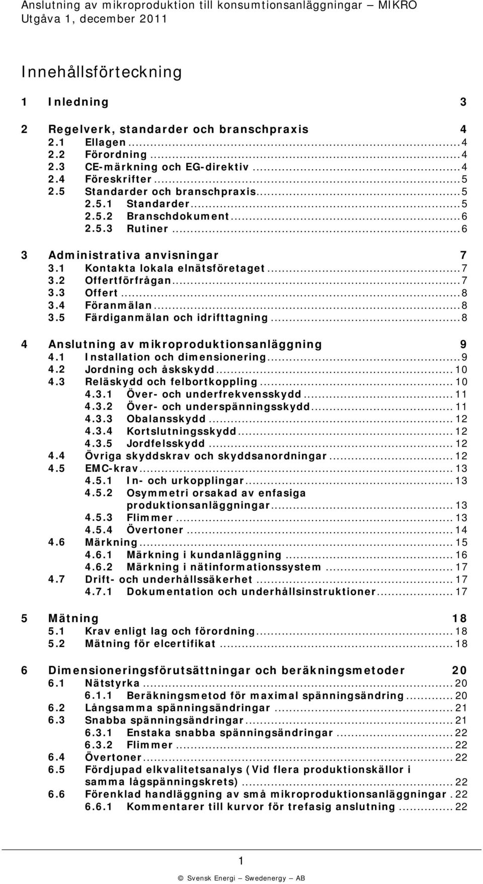 .. 7 3.3 Offert... 8 3.4 Föranmälan... 8 3.5 Färdiganmälan och idrifttagning... 8 4 Anslutning av mikroproduktionsanläggning 9 4.1 Installation och dimensionering... 9 4.2 Jordning och åskskydd... 10 4.