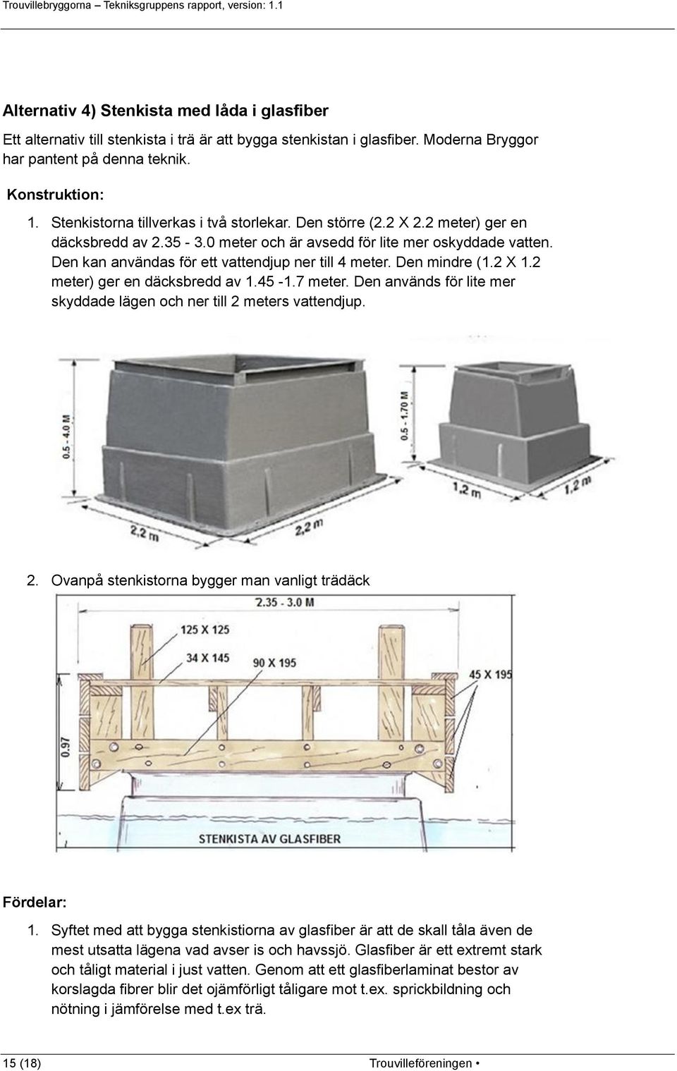 Den kan användas för ett vattendjup ner till 4 meter. Den mindre (1.2 X 1.2 meter) ger en däcksbredd av 1.45-1.7 meter. Den används för lite mer skyddade lägen och ner till 2 