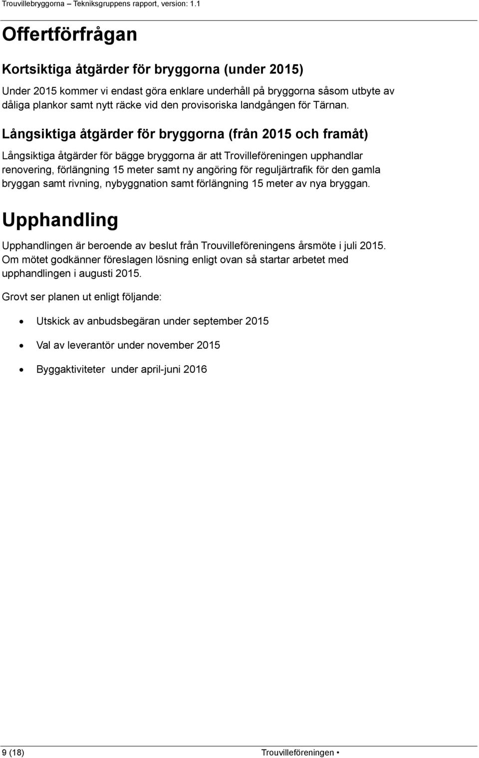 Långsiktiga åtgärder för bryggorna (från 2015 och framåt) Långsiktiga åtgärder för bägge bryggorna är att Trovilleföreningen upphandlar renovering, förlängning 15 meter samt ny angöring för