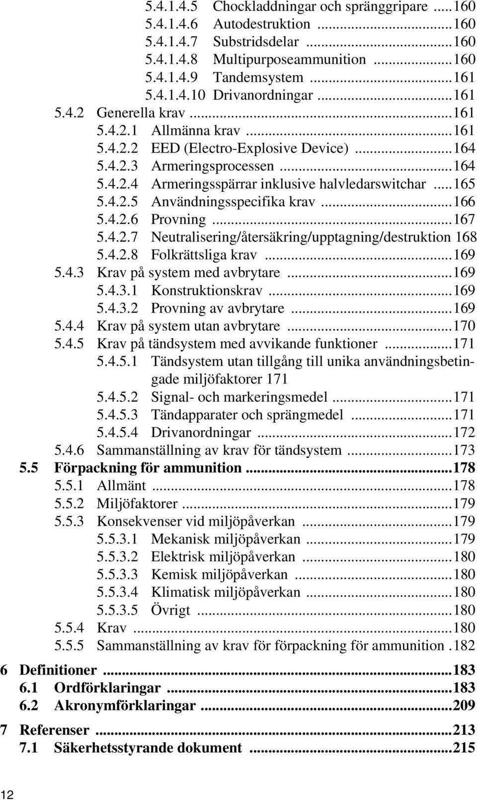 4.2.5 Användningsspecifika krav...166 5.4.2.6 Provning...167 5.4.2.7 Neutralisering/återsäkring/upptagning/destruktion 168 5.4.2.8 Folkrättsliga krav...169 5.4.3 Krav på system med avbrytare...169 5.4.3.1 Konstruktionskrav.