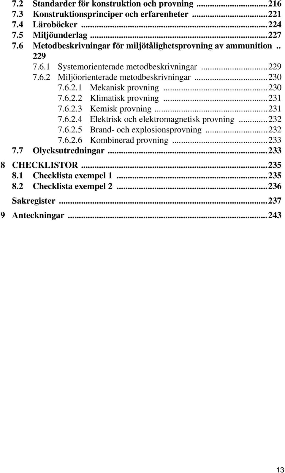 ..230 7.6.2.2 Klimatisk provning...231 7.6.2.3 Kemisk provning...231 7.6.2.4 Elektrisk och elektromagnetisk provning...232 7.6.2.5 Brand- och explosionsprovning...232 7.6.2.6 Kombinerad provning.