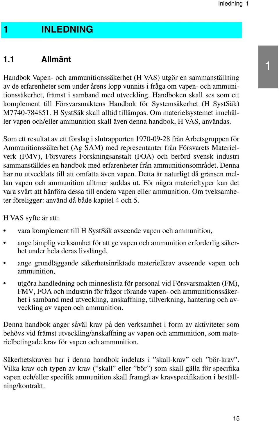 utveckling. Handboken skall ses som ett komplement till Försvarsmaktens Handbok för Systemsäkerhet (H SystSäk) M7740-784851. H SystSäk skall alltid tillämpas.