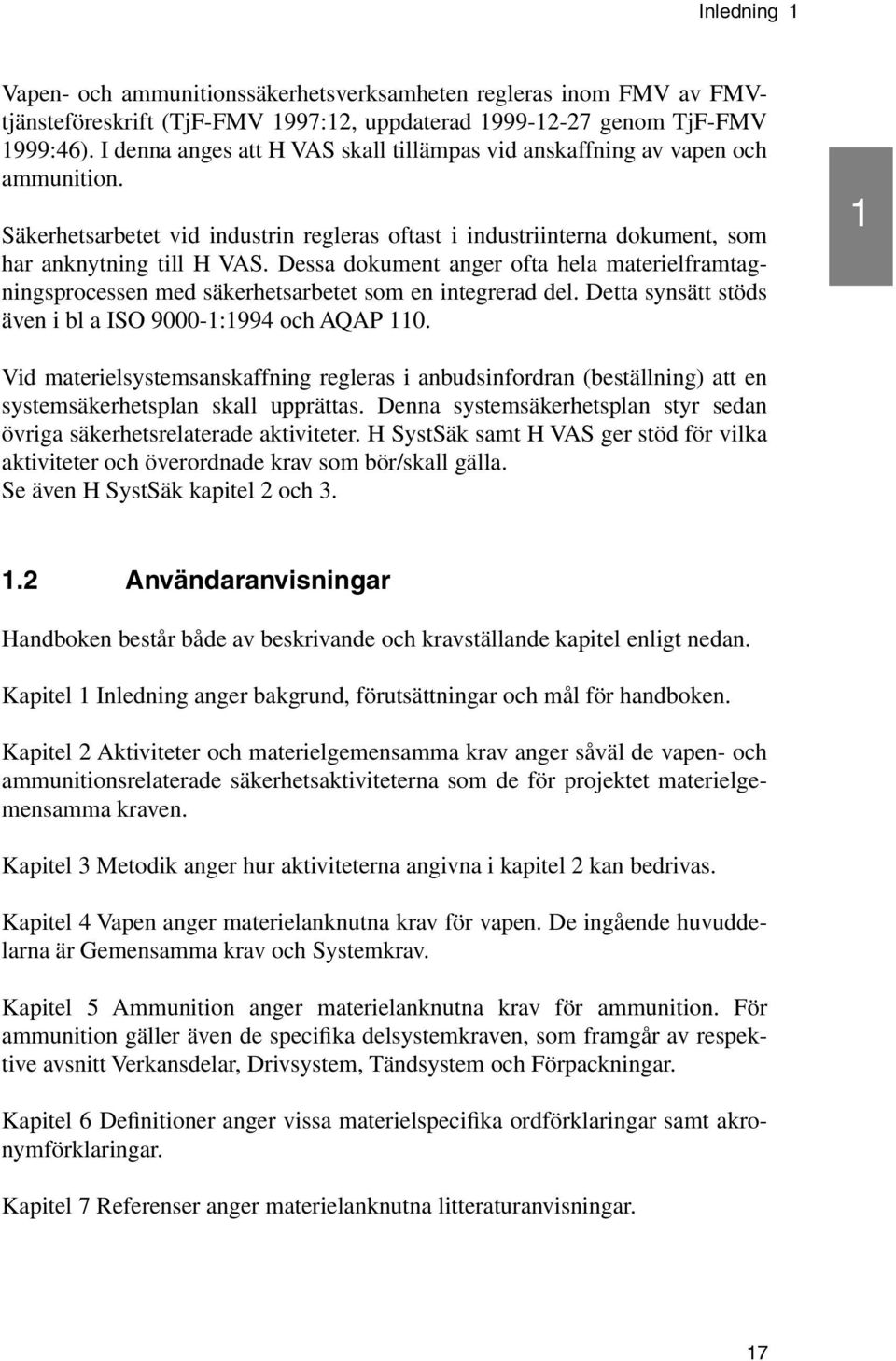 Dessa dokument anger ofta hela materielframtagningsprocessen med säkerhetsarbetet som en integrerad del. Detta synsätt stöds även i bl a ISO 9000-1:1994 och AQAP 110.