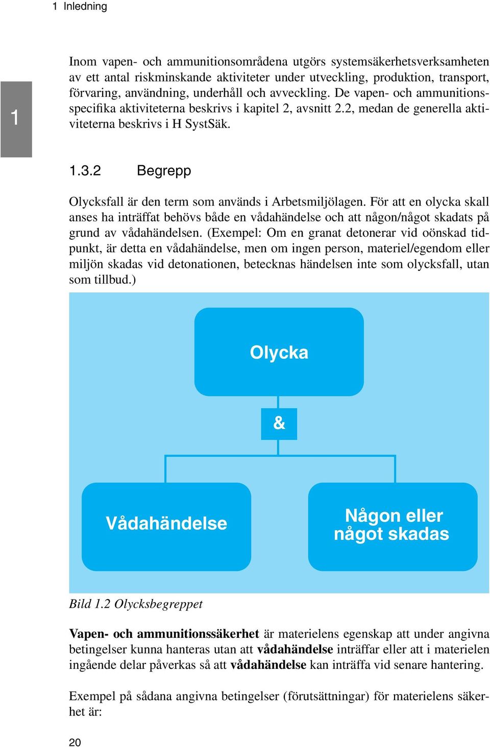 2 Begrepp Olycksfall är den term som används i Arbetsmiljölagen. För att en olycka skall anses ha inträffat behövs både en vådahändelse och att någon/något skadats på grund av vådahändelsen.