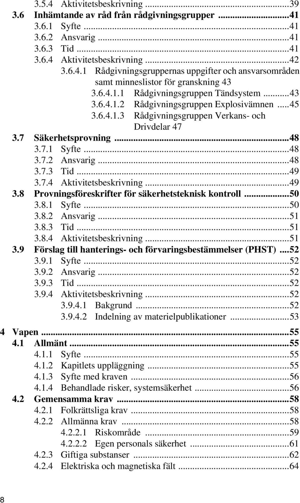 ..48 3.7.3 Tid...49 3.7.4 Aktivitetsbeskrivning...49 3.8 Provningsföreskrifter för säkerhetsteknisk kontroll...50 3.8.1 Syfte...50 3.8.2 Ansvarig...51 3.