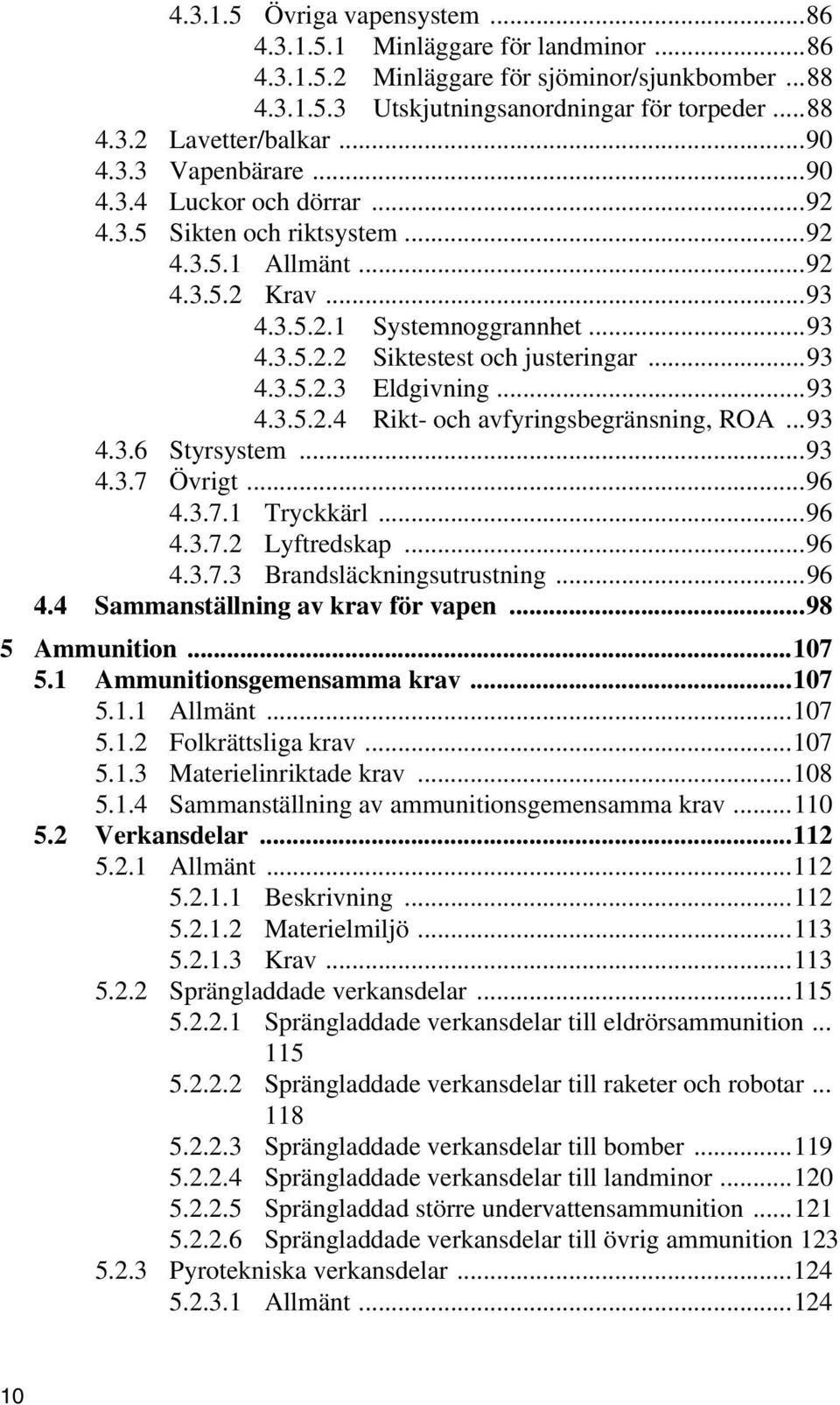 ..93 4.3.5.2.3 Eldgivning...93 4.3.5.2.4 Rikt- och avfyringsbegränsning, ROA...93 4.3.6 Styrsystem...93 4.3.7 Övrigt...96 4.3.7.1 Tryckkärl...96 4.3.7.2 Lyftredskap...96 4.3.7.3 Brandsläckningsutrustning.