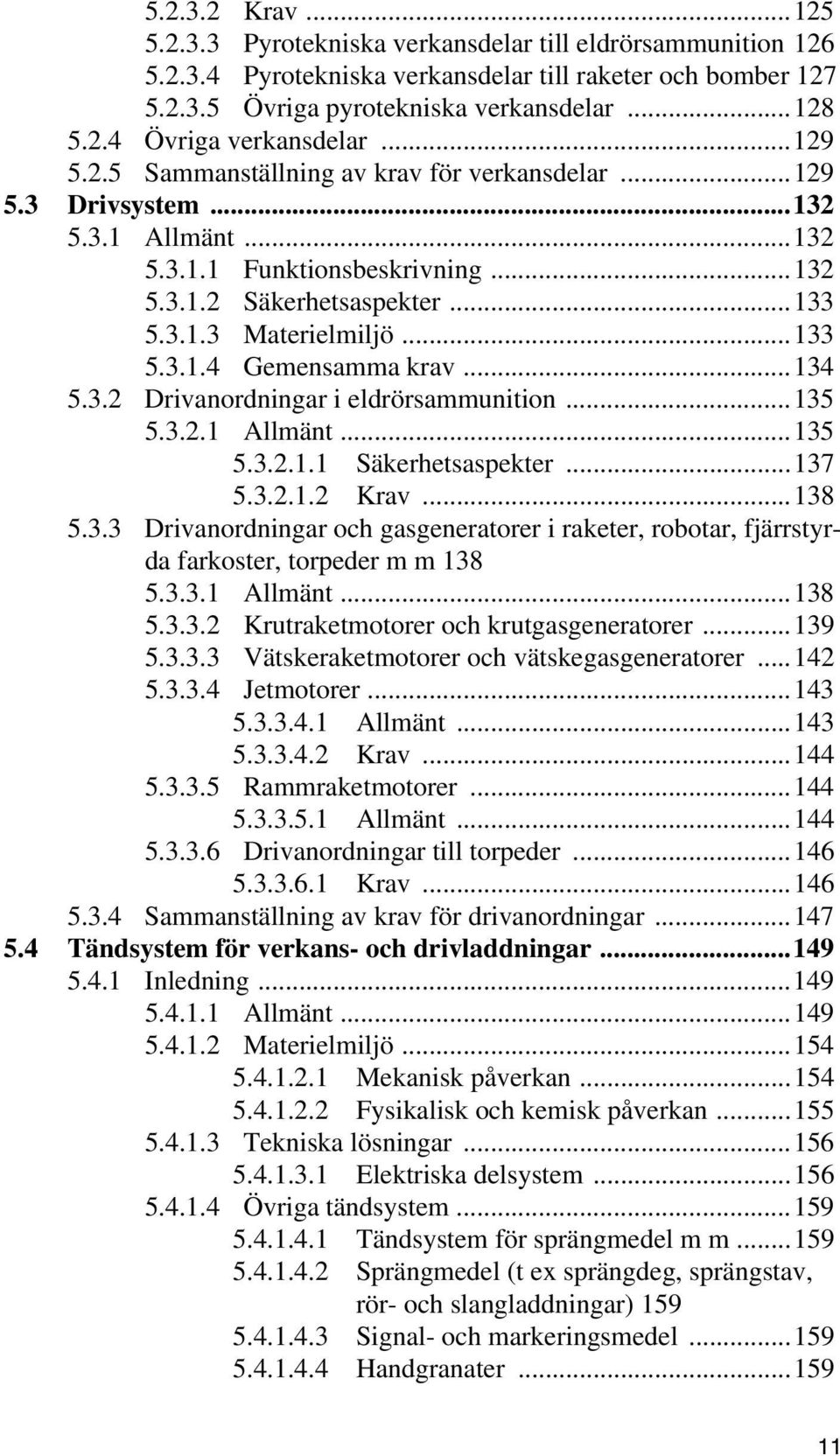 ..134 5.3.2 Drivanordningar i eldrörsammunition...135 5.3.2.1 Allmänt...135 5.3.2.1.1 Säkerhetsaspekter...137 5.3.2.1.2 Krav...138 5.3.3 Drivanordningar och gasgeneratorer i raketer, robotar, fjärrstyrda farkoster, torpeder m m 138 5.