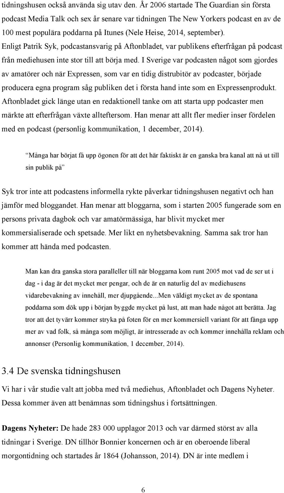 Enligt Patrik Syk, podcastansvarig på Aftonbladet, var publikens efterfrågan på podcast från mediehusen inte stor till att börja med.