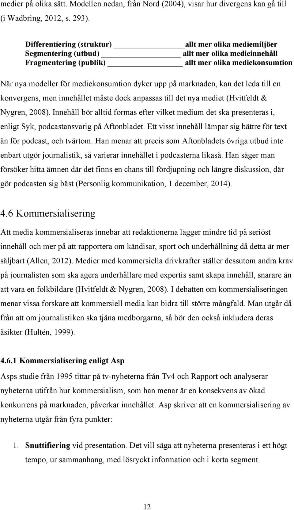 dyker upp på marknaden, kan det leda till en konvergens, men innehållet måste dock anpassas till det nya mediet (Hvitfeldt & Nygren, 2008).