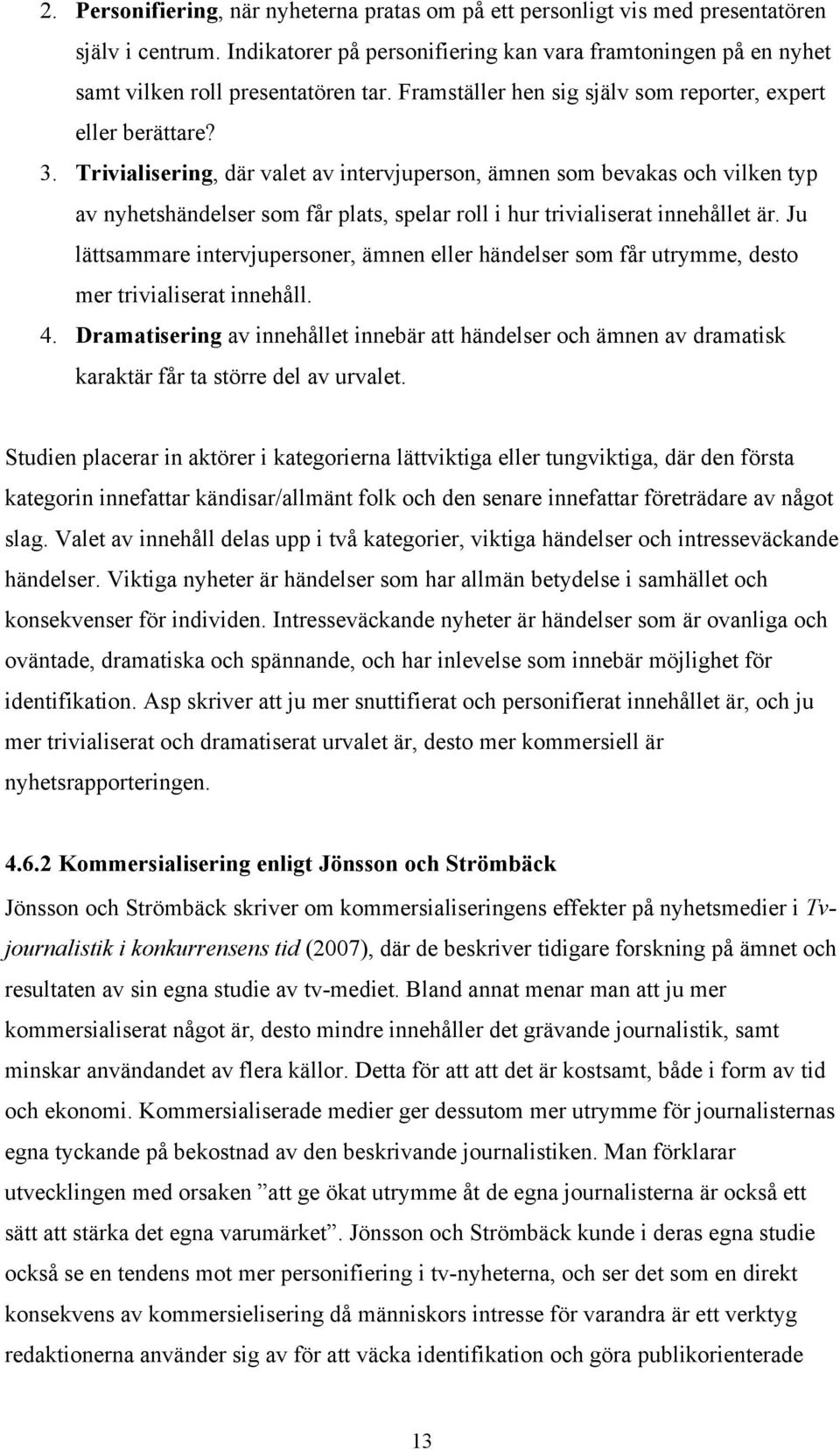 Trivialisering, där valet av intervjuperson, ämnen som bevakas och vilken typ av nyhetshändelser som får plats, spelar roll i hur trivialiserat innehållet är.