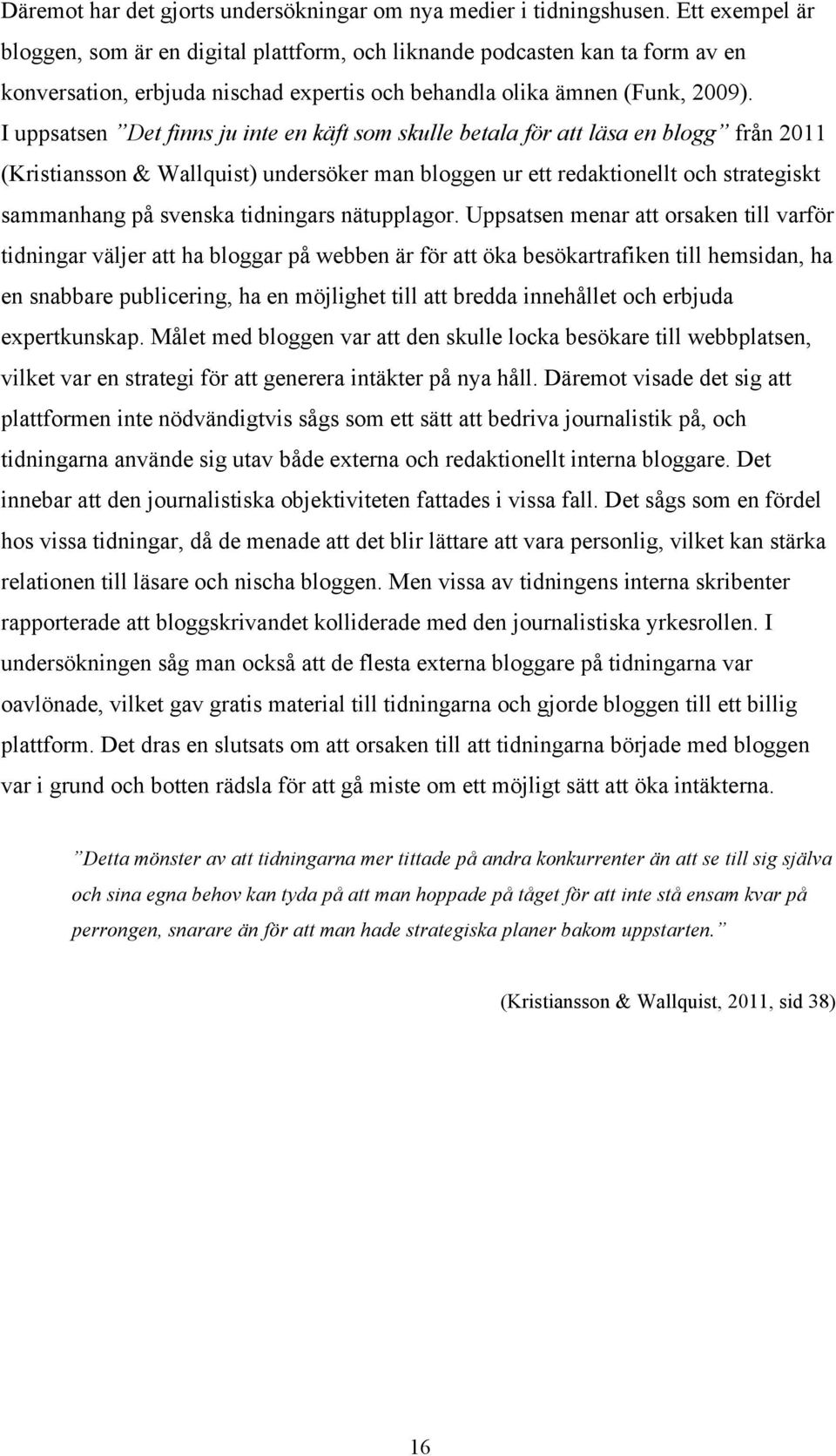 I uppsatsen Det finns ju inte en käft som skulle betala för att läsa en blogg från 2011 (Kristiansson & Wallquist) undersöker man bloggen ur ett redaktionellt och strategiskt sammanhang på svenska