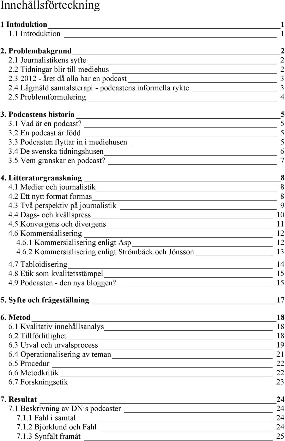 4 De svenska tidningshusen 6 3.5 Vem granskar en podcast? 7 4. Litteraturgranskning 8 4.1 Medier och journalistik 8 4.2 Ett nytt format formas 8 4.3 Två perspektiv på journalistik 9 4.