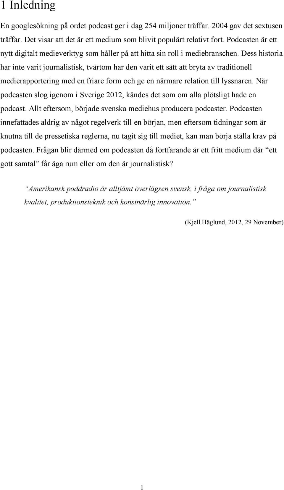 Dess historia har inte varit journalistisk, tvärtom har den varit ett sätt att bryta av traditionell medierapportering med en friare form och ge en närmare relation till lyssnaren.