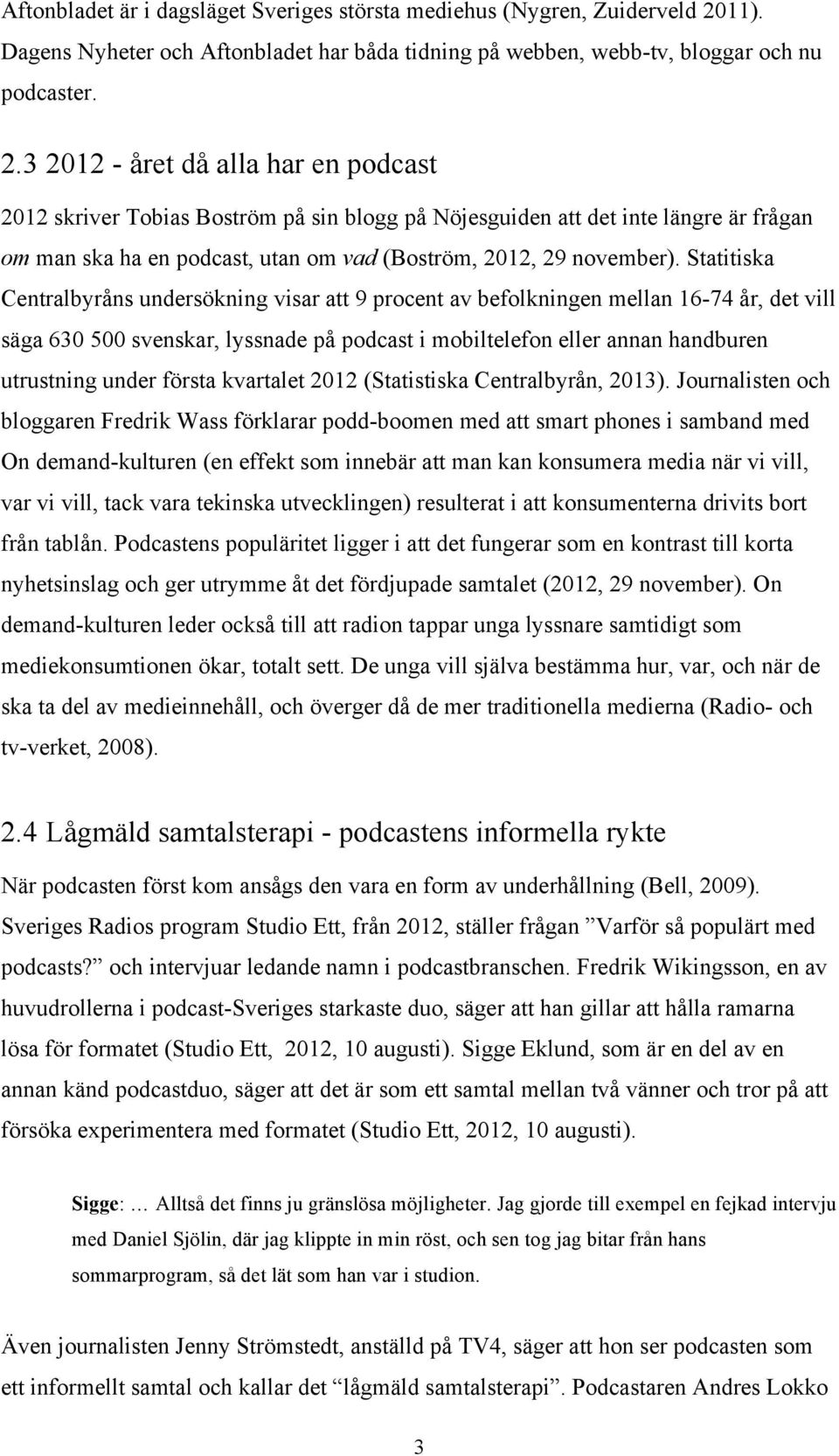 3 2012 - året då alla har en podcast 2012 skriver Tobias Boström på sin blogg på Nöjesguiden att det inte längre är frågan om man ska ha en podcast, utan om vad (Boström, 2012, 29 november).