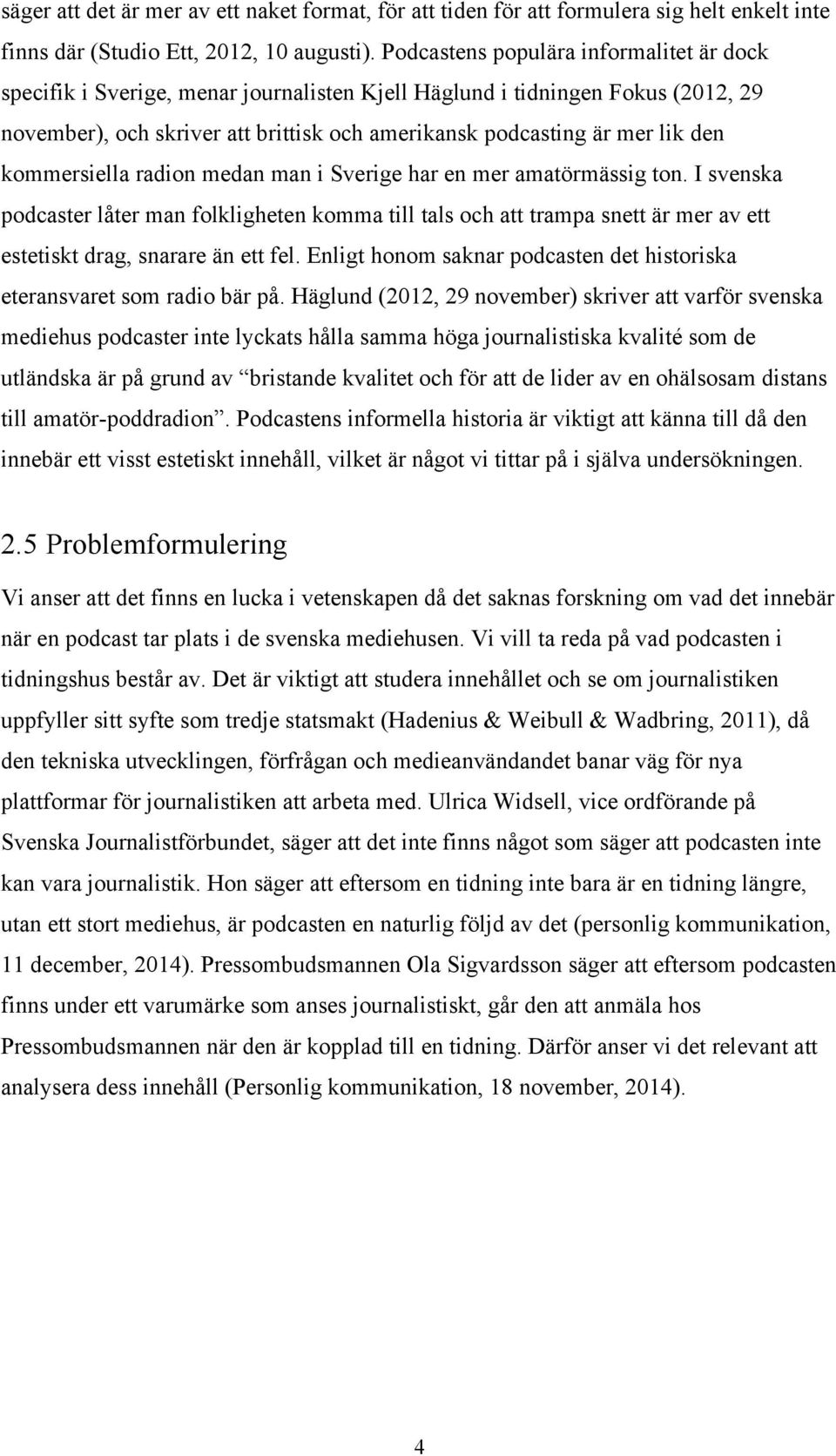 kommersiella radion medan man i Sverige har en mer amatörmässig ton. I svenska podcaster låter man folkligheten komma till tals och att trampa snett är mer av ett estetiskt drag, snarare än ett fel.