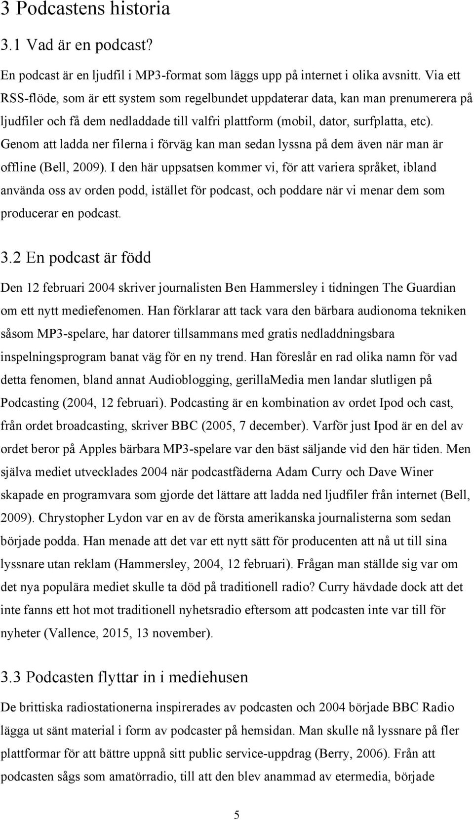 Genom att ladda ner filerna i förväg kan man sedan lyssna på dem även när man är offline (Bell, 2009).