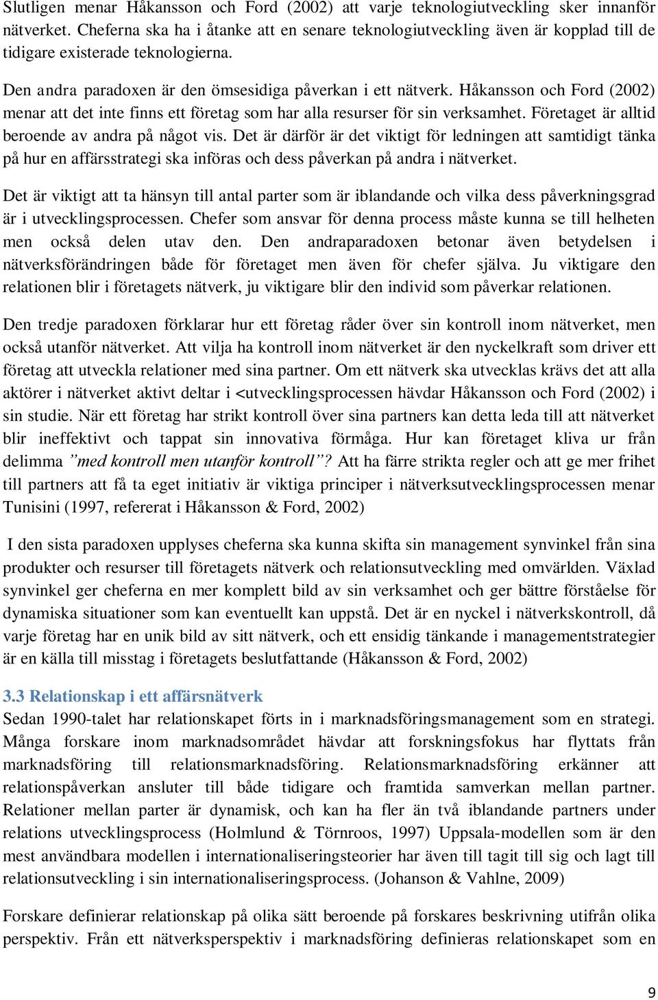 Håkansson och Ford (2002) menar att det inte finns ett företag som har alla resurser för sin verksamhet. Företaget är alltid beroende av andra på något vis.