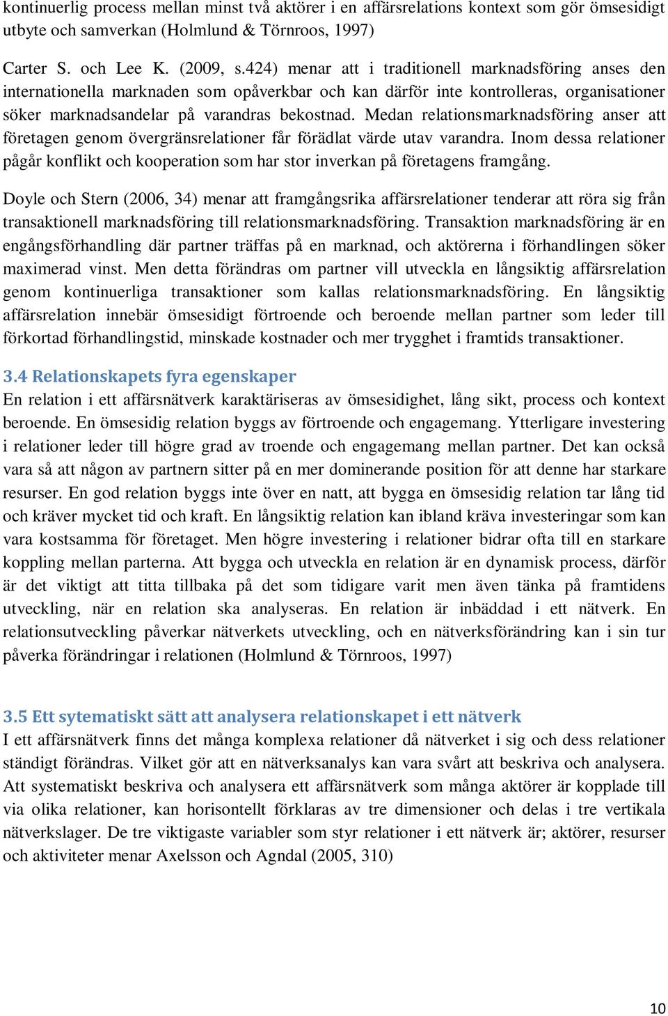 Medan relationsmarknadsföring anser att företagen genom övergränsrelationer får förädlat värde utav varandra.