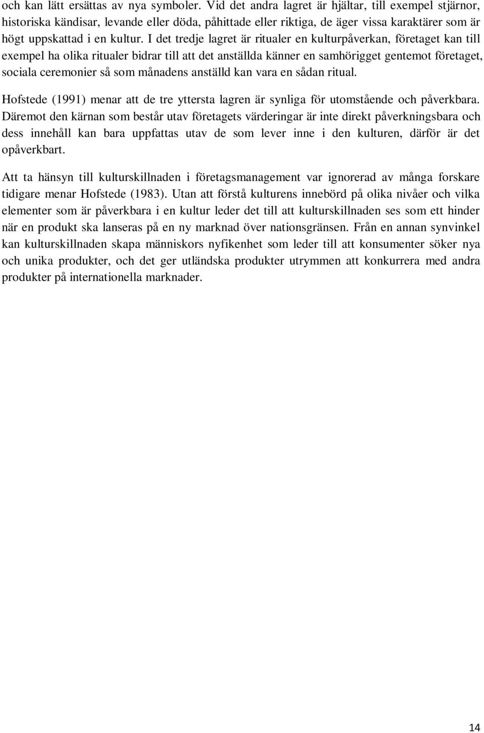 I det tredje lagret är ritualer en kulturpåverkan, företaget kan till exempel ha olika ritualer bidrar till att det anställda känner en samhörigget gentemot företaget, sociala ceremonier så som