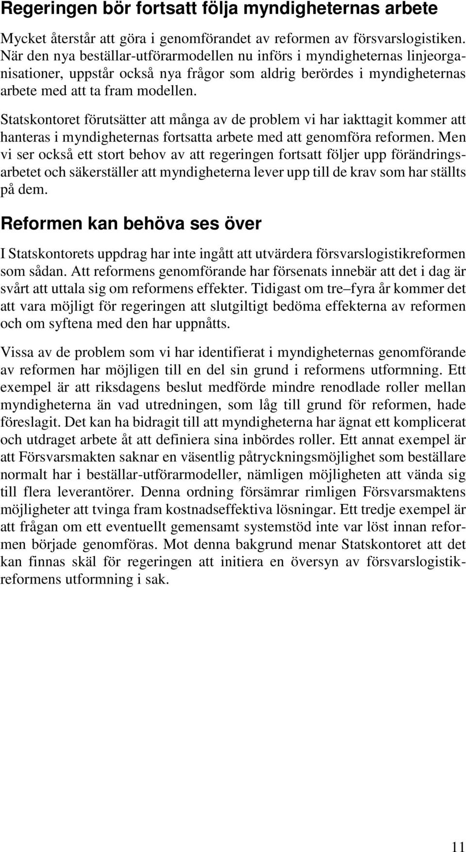 Statskontoret förutsätter att många av de problem vi har iakttagit kommer att hanteras i myndigheternas fortsatta arbete med att genomföra reformen.