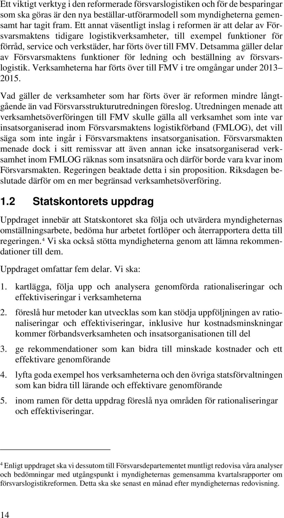 Detsamma gäller delar av Försvarsmaktens funktioner för ledning och beställning av försvarslogistik. Verksamheterna har förts över till FMV i tre omgångar under 2013 2015.