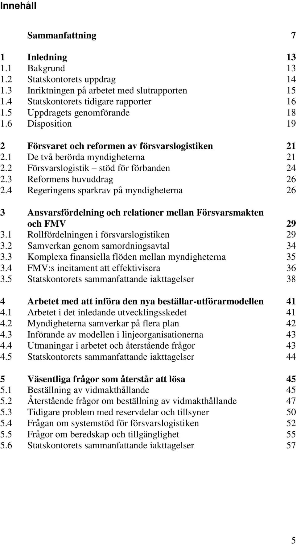 3 Reformens huvuddrag 26 2.4 Regeringens sparkrav på myndigheterna 26 3 Ansvarsfördelning och relationer mellan Försvarsmakten och FMV 29 3.1 Rollfördelningen i försvarslogistiken 29 3.