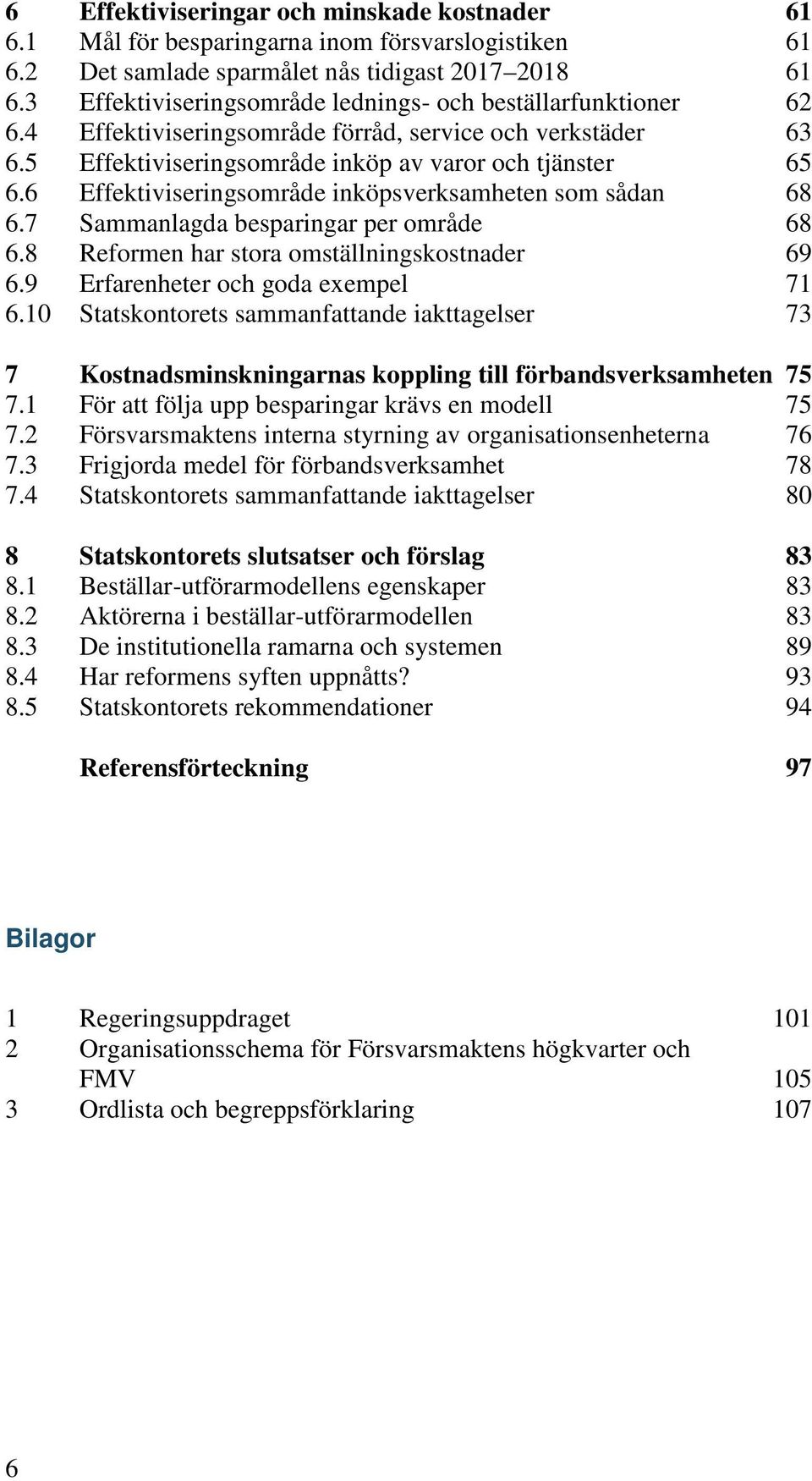 6 Effektiviseringsområde inköpsverksamheten som sådan 68 6.7 Sammanlagda besparingar per område 68 6.8 Reformen har stora omställningskostnader 69 6.9 Erfarenheter och goda exempel 71 6.