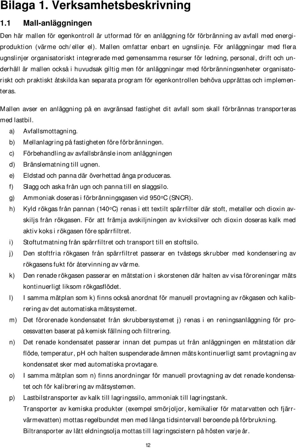 För anläggningar med flera ugnslinjer organisatoriskt integrerade med gemensamma resurser för ledning, personal, drift och underhåll är mallen också i huvudsak giltig men för anläggningar med