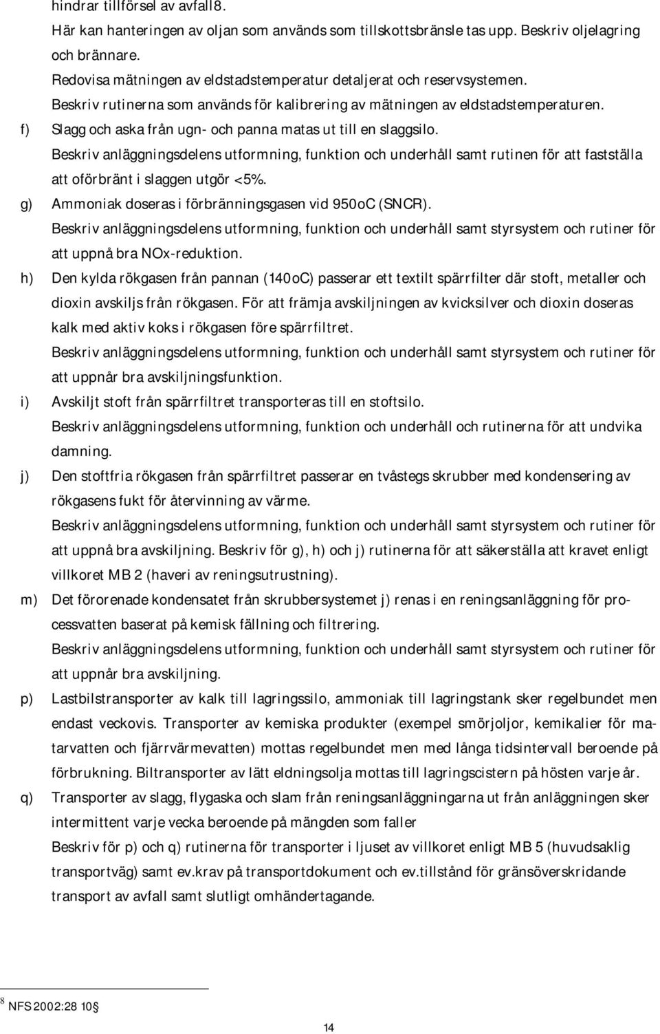 f) Slagg och aska från ugn- och panna matas ut till en slaggsilo. Beskriv anläggningsdelens utformning, funktion och underhåll samt rutinen för att fastställa att oförbränt i slaggen utgör <5%.