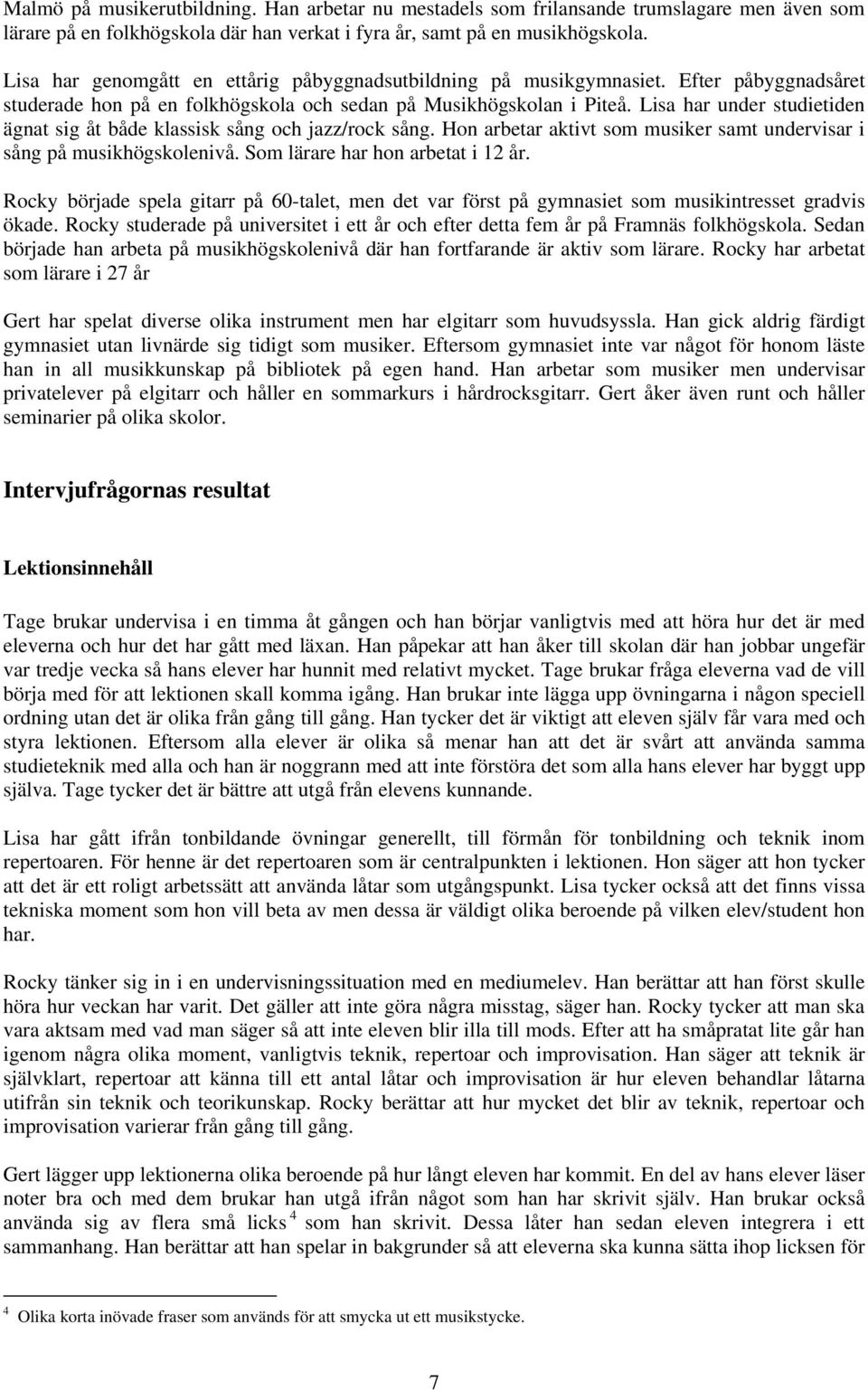 Lisa har under studietiden ägnat sig åt både klassisk sång och jazz/rock sång. Hon arbetar aktivt som musiker samt undervisar i sång på musikhögskolenivå. Som lärare har hon arbetat i 12 år.