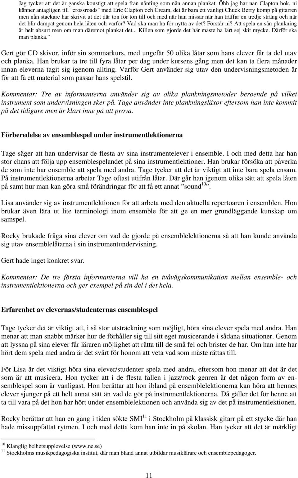 ton till och med när han missar när han träffar en tredje sträng och när det blir dämpat genom hela låten och varför? Vad ska man ha för nytta av det? Förstår ni?