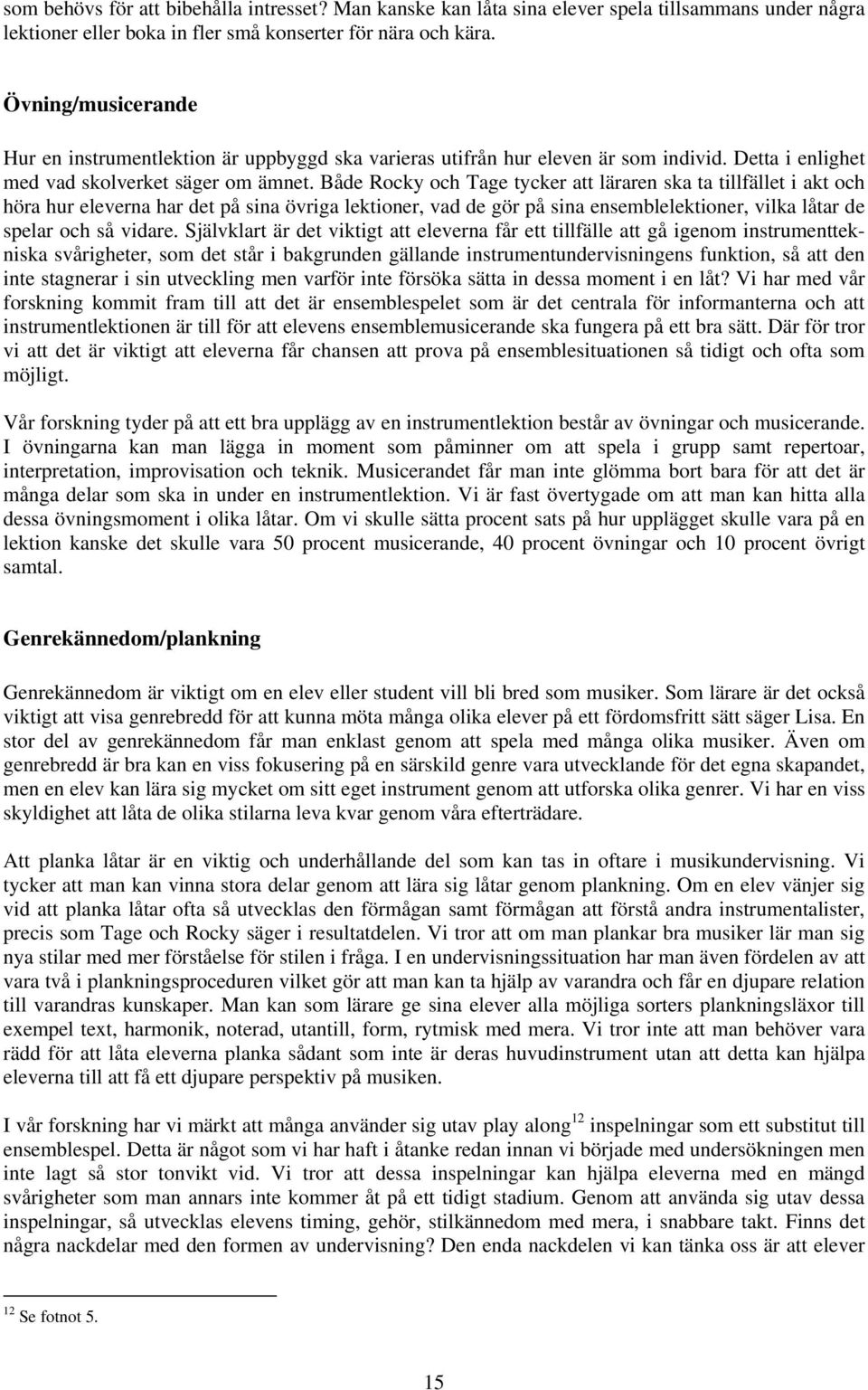 Både Rocky och Tage tycker att läraren ska ta tillfället i akt och höra hur eleverna har det på sina övriga lektioner, vad de gör på sina ensemblelektioner, vilka låtar de spelar och så vidare.