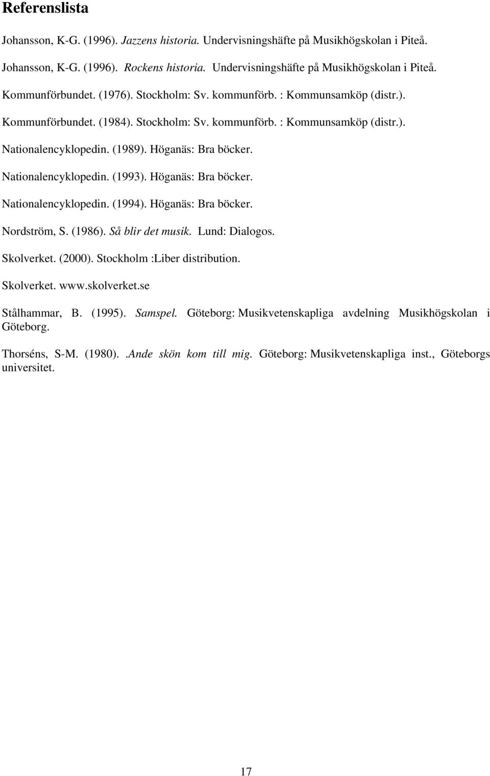 Nationalencyklopedin. (1993). Höganäs: Bra böcker. Nationalencyklopedin. (1994). Höganäs: Bra böcker. Nordström, S. (1986). Så blir det musik. Lund: Dialogos. Skolverket. (2000).