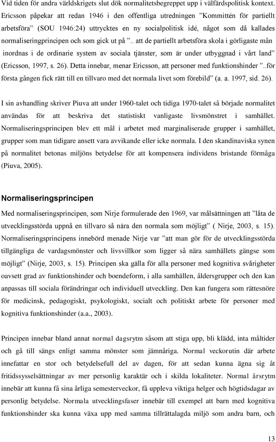 gick ut på.. att de partiellt arbetsföra skola i görligaste mån inordnas i de ordinarie system av sociala tjänster, som är under utbyggnad i vårt land (Ericsson, 1997, s. 26).