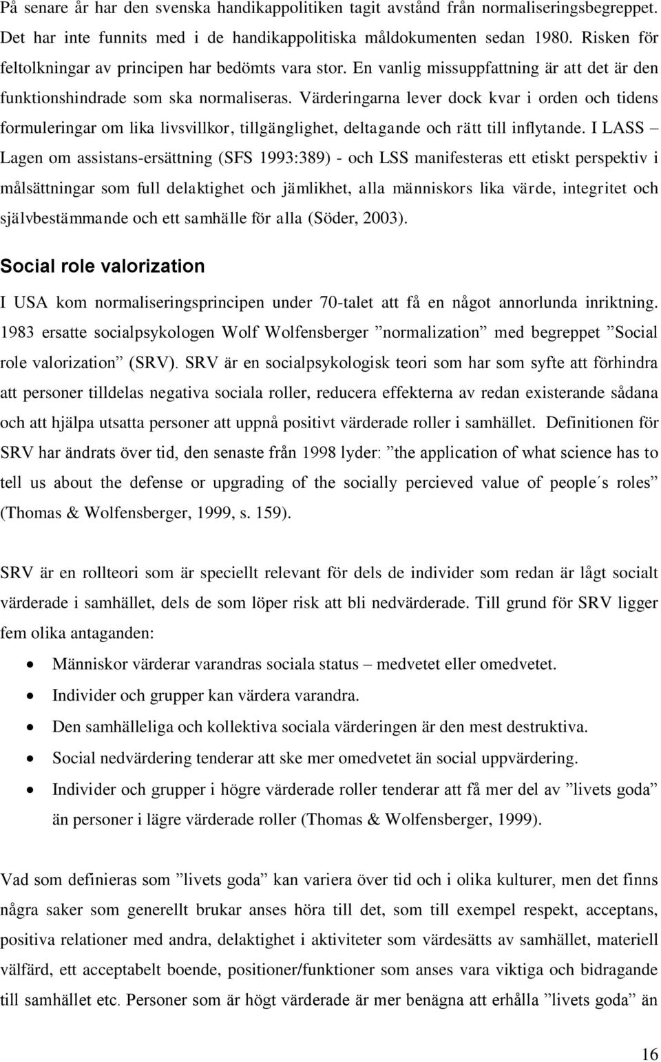 Värderingarna lever dock kvar i orden och tidens formuleringar om lika livsvillkor, tillgänglighet, deltagande och rätt till inflytande.