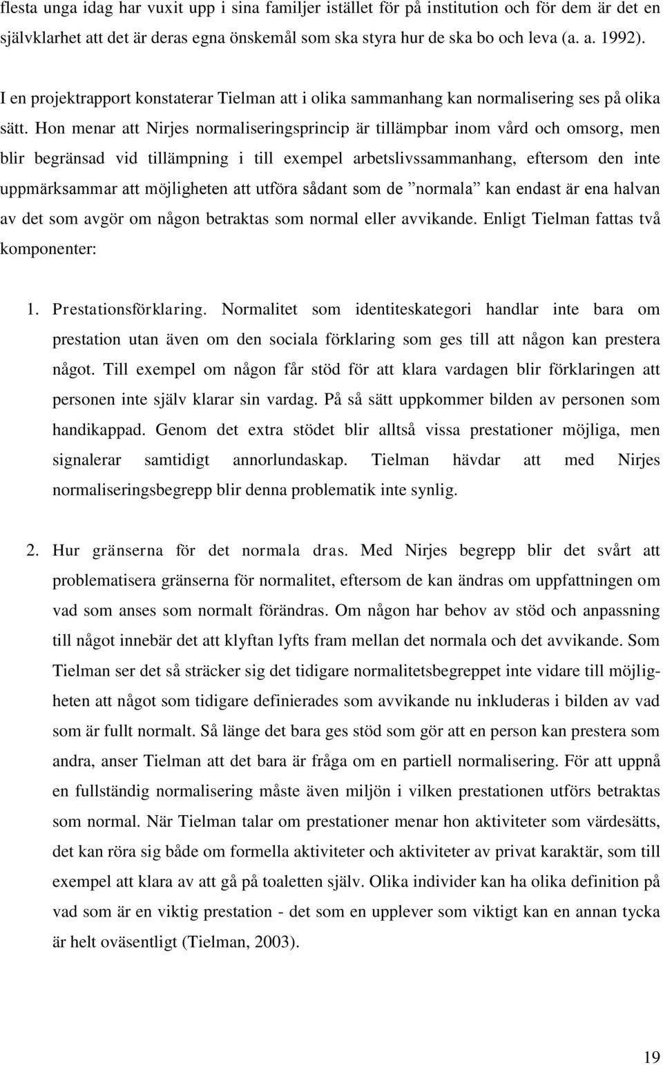 Hon menar att Nirjes normaliseringsprincip är tillämpbar inom vård och omsorg, men blir begränsad vid tillämpning i till exempel arbetslivssammanhang, eftersom den inte uppmärksammar att möjligheten