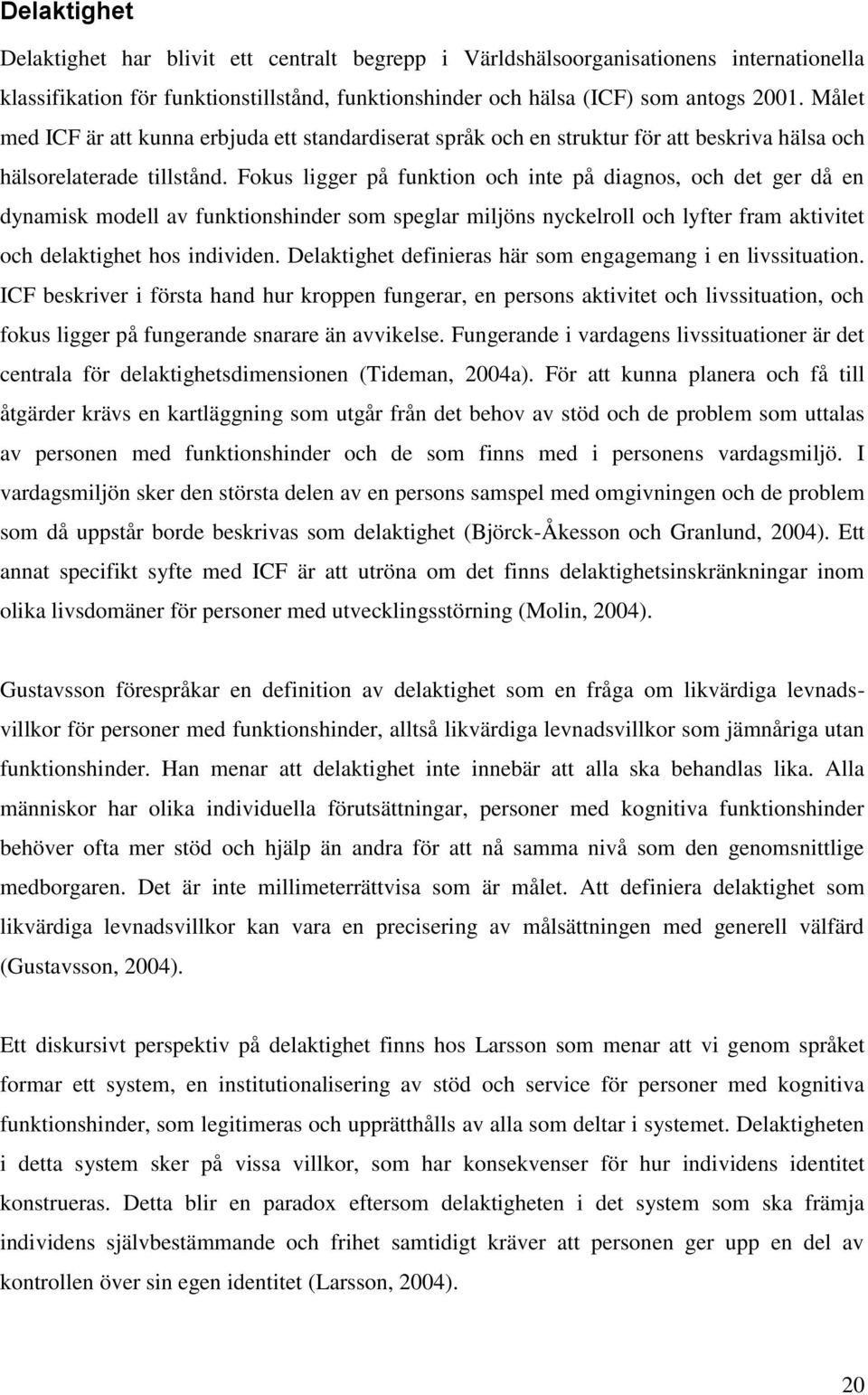 Fokus ligger på funktion och inte på diagnos, och det ger då en dynamisk modell av funktionshinder som speglar miljöns nyckelroll och lyfter fram aktivitet och delaktighet hos individen.