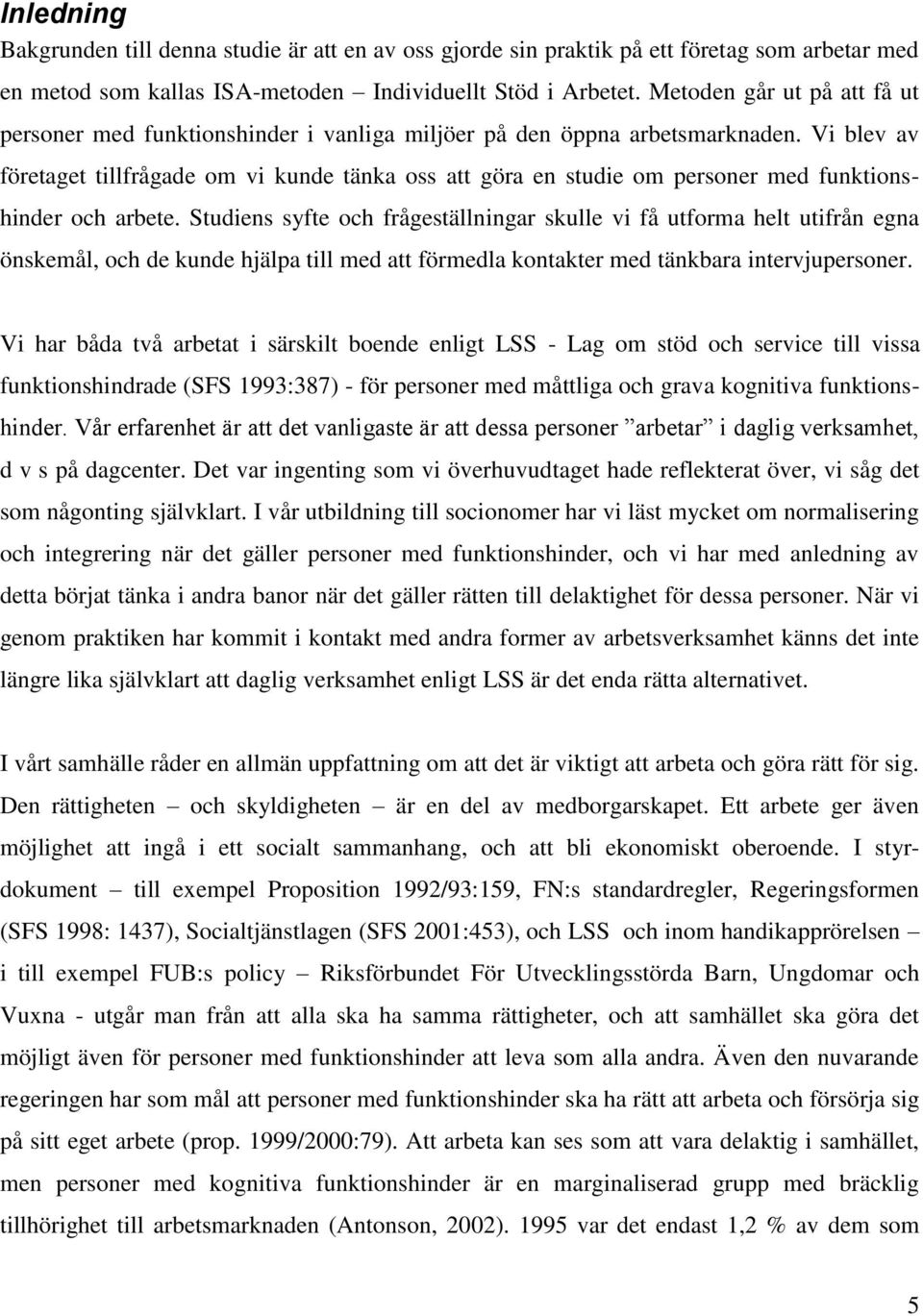 Vi blev av företaget tillfrågade om vi kunde tänka oss att göra en studie om personer med funktionshinder och arbete.